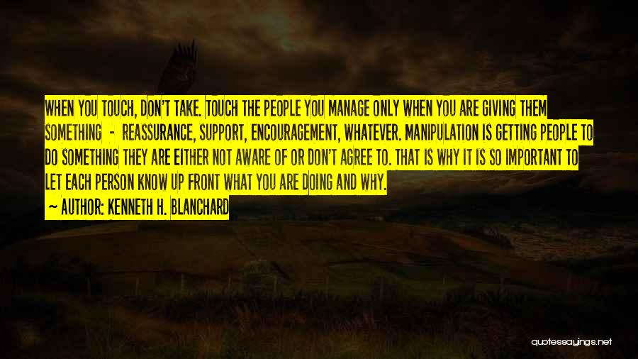 Kenneth H. Blanchard Quotes: When You Touch, Don't Take. Touch The People You Manage Only When You Are Giving Them Something - Reassurance, Support,