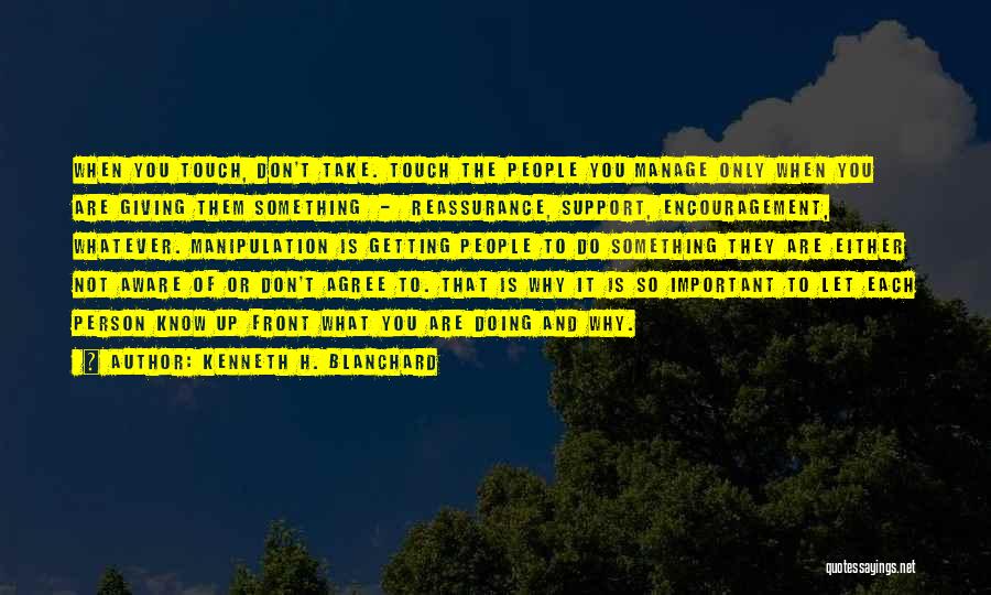 Kenneth H. Blanchard Quotes: When You Touch, Don't Take. Touch The People You Manage Only When You Are Giving Them Something - Reassurance, Support,