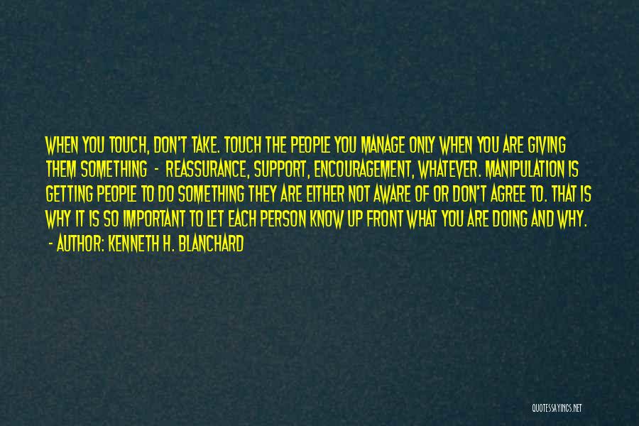 Kenneth H. Blanchard Quotes: When You Touch, Don't Take. Touch The People You Manage Only When You Are Giving Them Something - Reassurance, Support,
