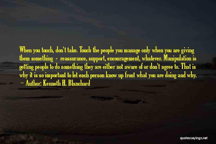 Kenneth H. Blanchard Quotes: When You Touch, Don't Take. Touch The People You Manage Only When You Are Giving Them Something - Reassurance, Support,