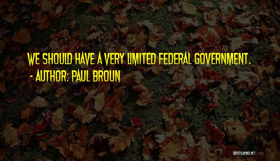 Paul Broun Quotes: We Should Have A Very Limited Federal Government.