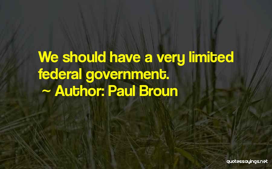 Paul Broun Quotes: We Should Have A Very Limited Federal Government.