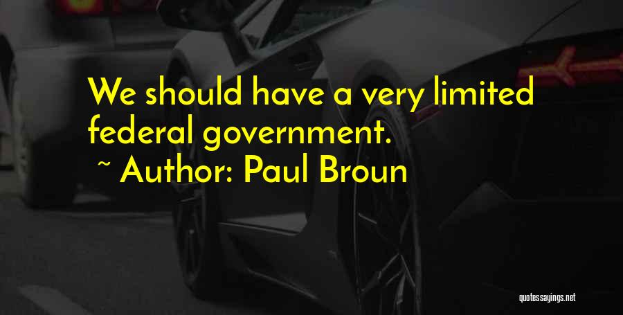 Paul Broun Quotes: We Should Have A Very Limited Federal Government.