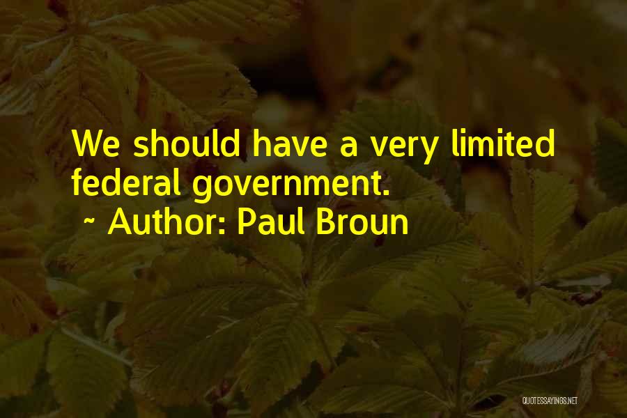 Paul Broun Quotes: We Should Have A Very Limited Federal Government.