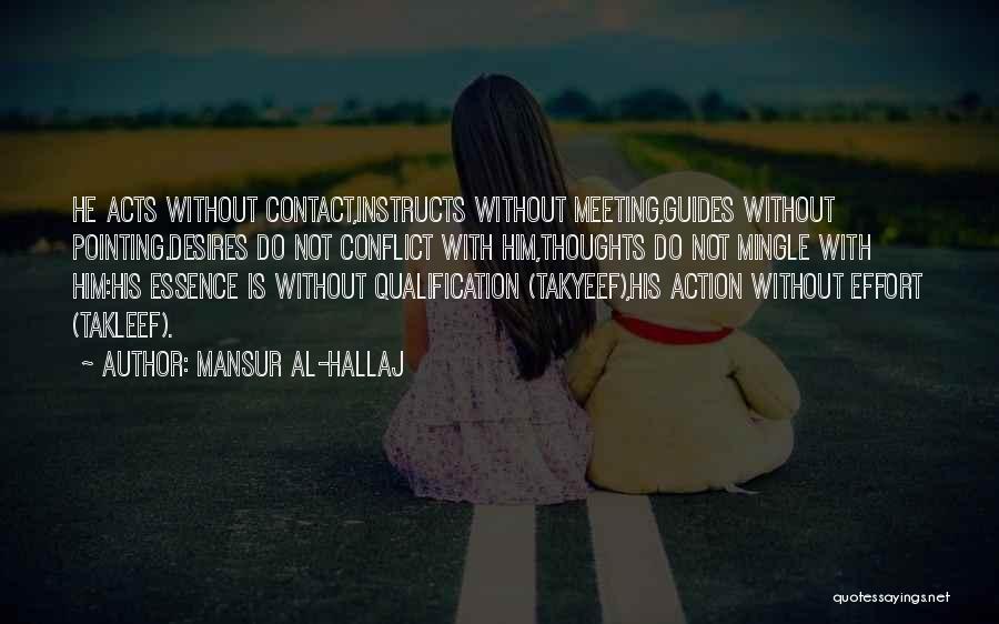 Mansur Al-Hallaj Quotes: He Acts Without Contact,instructs Without Meeting,guides Without Pointing.desires Do Not Conflict With Him,thoughts Do Not Mingle With Him:his Essence Is
