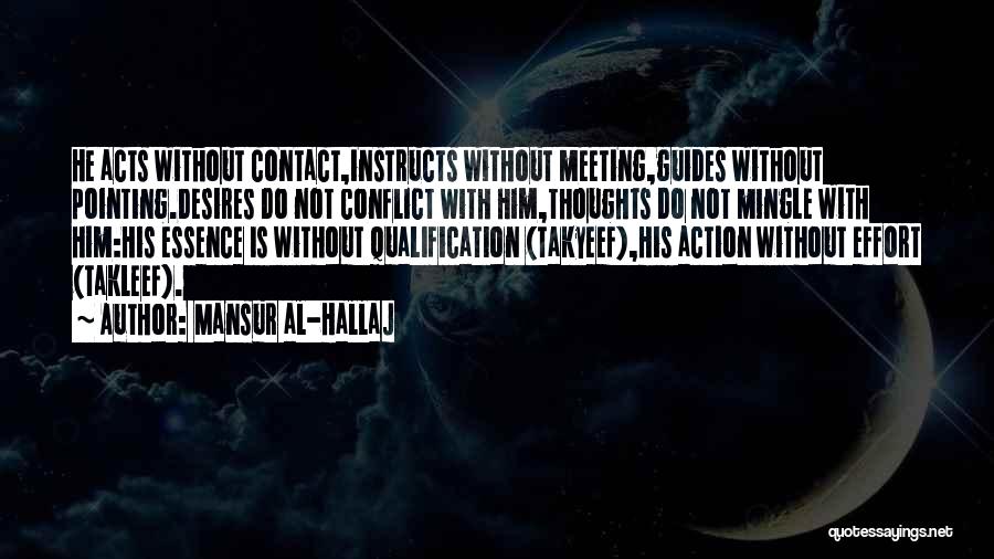 Mansur Al-Hallaj Quotes: He Acts Without Contact,instructs Without Meeting,guides Without Pointing.desires Do Not Conflict With Him,thoughts Do Not Mingle With Him:his Essence Is