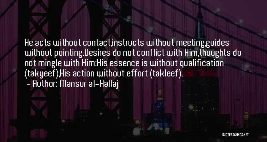Mansur Al-Hallaj Quotes: He Acts Without Contact,instructs Without Meeting,guides Without Pointing.desires Do Not Conflict With Him,thoughts Do Not Mingle With Him:his Essence Is