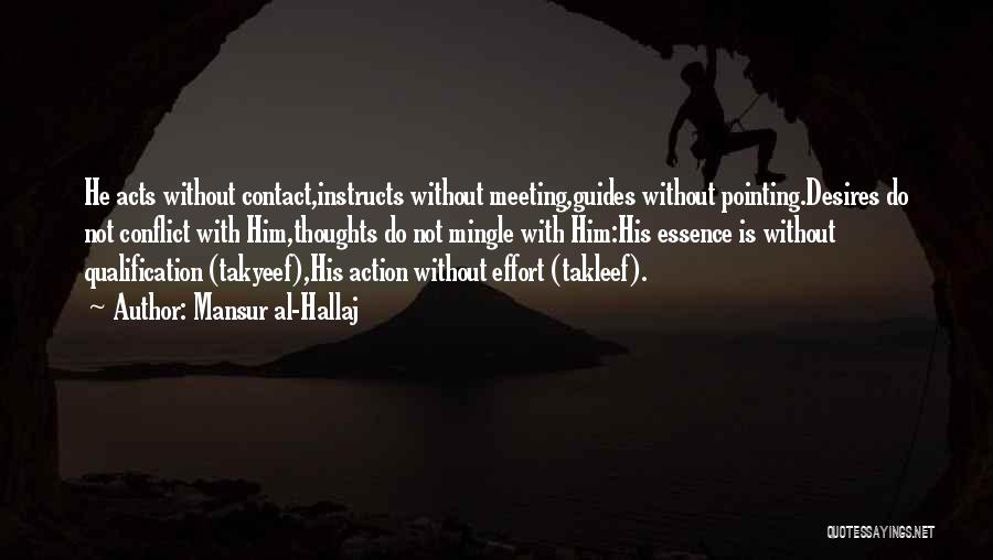 Mansur Al-Hallaj Quotes: He Acts Without Contact,instructs Without Meeting,guides Without Pointing.desires Do Not Conflict With Him,thoughts Do Not Mingle With Him:his Essence Is