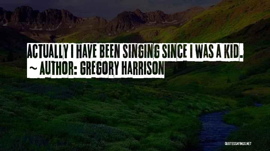Gregory Harrison Quotes: Actually I Have Been Singing Since I Was A Kid.