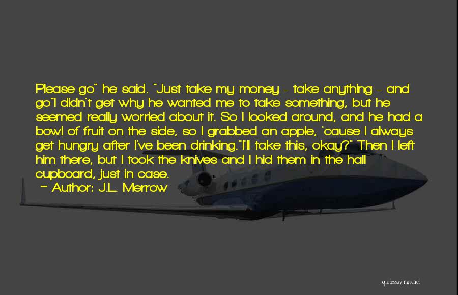 J.L. Merrow Quotes: Please Go He Said. Just Take My Money - Take Anything - And Goi Didn't Get Why He Wanted Me