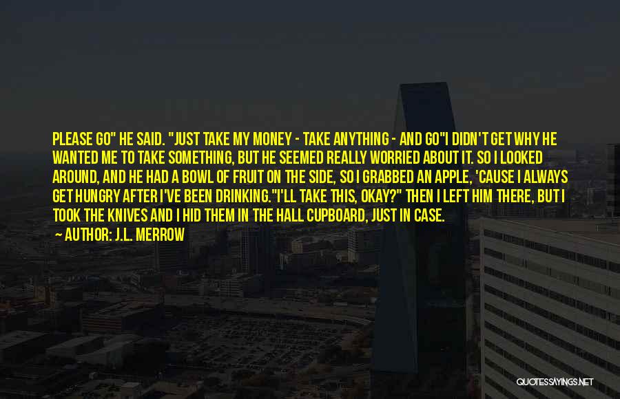 J.L. Merrow Quotes: Please Go He Said. Just Take My Money - Take Anything - And Goi Didn't Get Why He Wanted Me