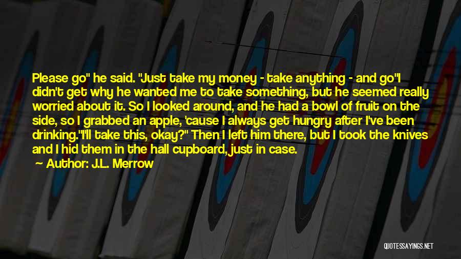 J.L. Merrow Quotes: Please Go He Said. Just Take My Money - Take Anything - And Goi Didn't Get Why He Wanted Me