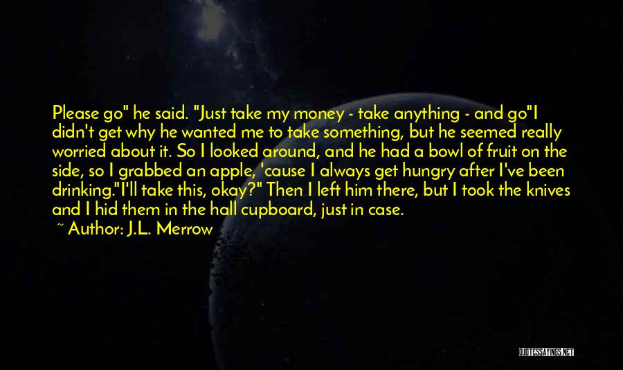 J.L. Merrow Quotes: Please Go He Said. Just Take My Money - Take Anything - And Goi Didn't Get Why He Wanted Me