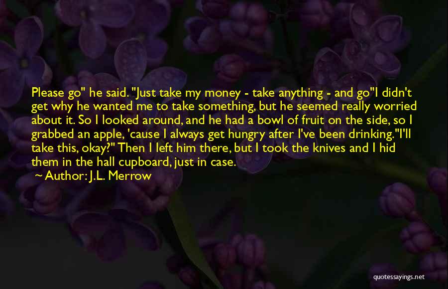 J.L. Merrow Quotes: Please Go He Said. Just Take My Money - Take Anything - And Goi Didn't Get Why He Wanted Me