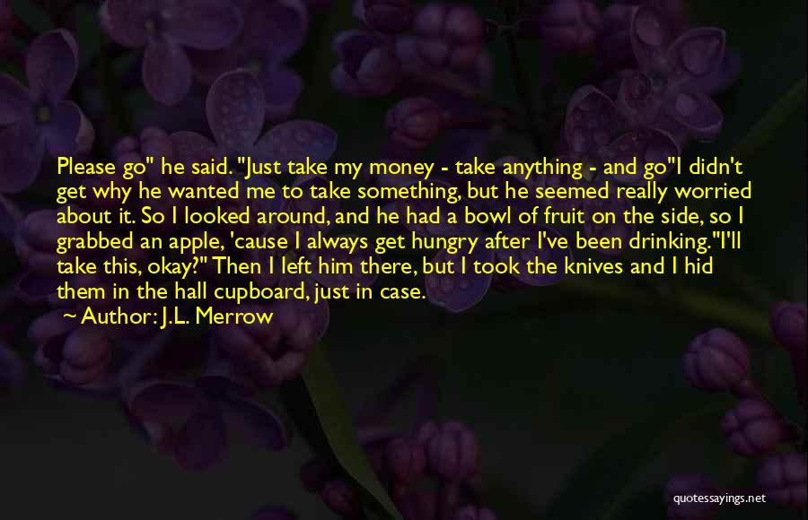 J.L. Merrow Quotes: Please Go He Said. Just Take My Money - Take Anything - And Goi Didn't Get Why He Wanted Me