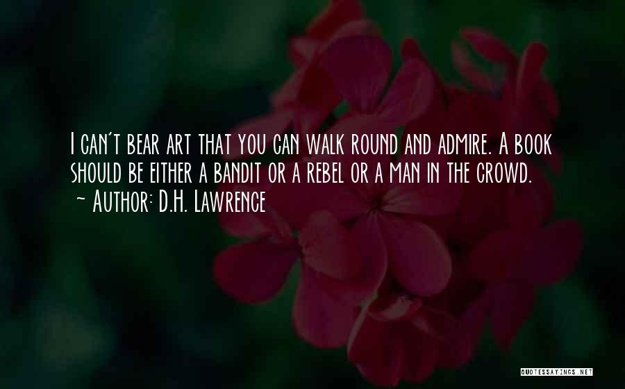 D.H. Lawrence Quotes: I Can't Bear Art That You Can Walk Round And Admire. A Book Should Be Either A Bandit Or A