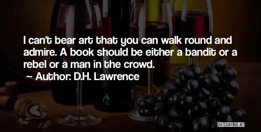 D.H. Lawrence Quotes: I Can't Bear Art That You Can Walk Round And Admire. A Book Should Be Either A Bandit Or A