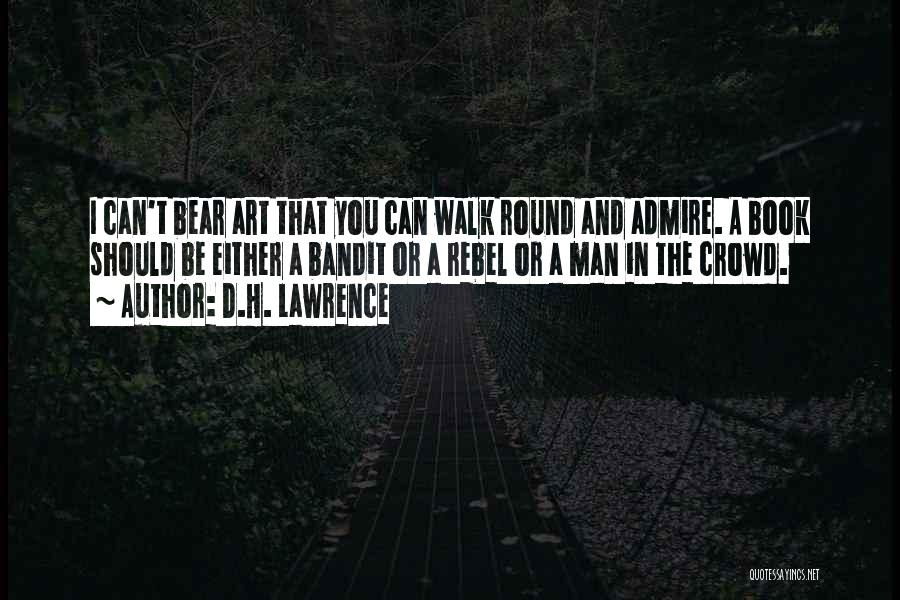 D.H. Lawrence Quotes: I Can't Bear Art That You Can Walk Round And Admire. A Book Should Be Either A Bandit Or A