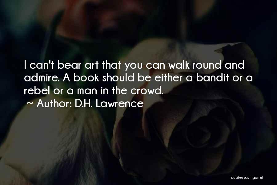 D.H. Lawrence Quotes: I Can't Bear Art That You Can Walk Round And Admire. A Book Should Be Either A Bandit Or A