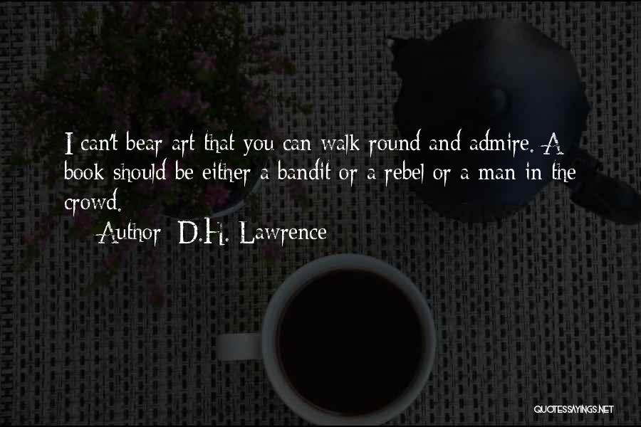 D.H. Lawrence Quotes: I Can't Bear Art That You Can Walk Round And Admire. A Book Should Be Either A Bandit Or A