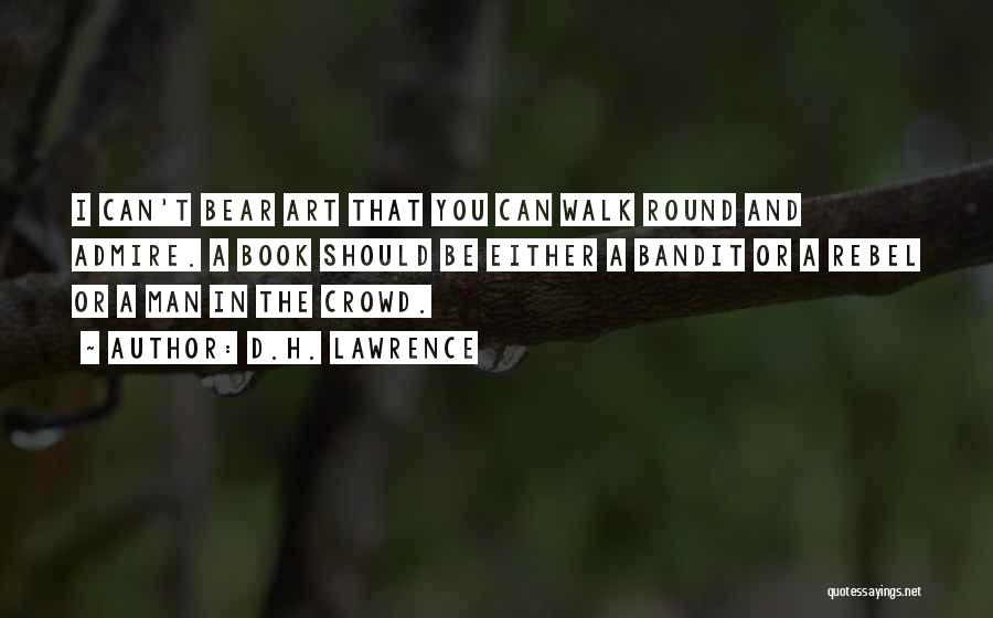 D.H. Lawrence Quotes: I Can't Bear Art That You Can Walk Round And Admire. A Book Should Be Either A Bandit Or A