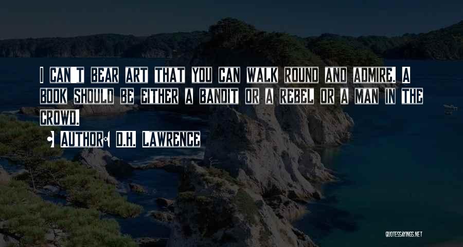 D.H. Lawrence Quotes: I Can't Bear Art That You Can Walk Round And Admire. A Book Should Be Either A Bandit Or A