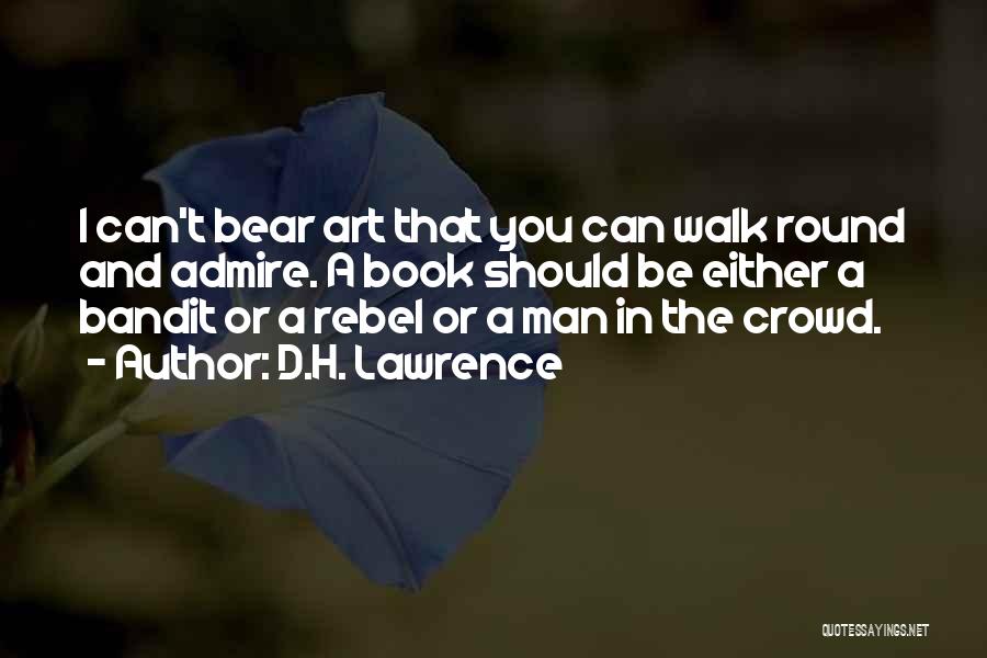 D.H. Lawrence Quotes: I Can't Bear Art That You Can Walk Round And Admire. A Book Should Be Either A Bandit Or A