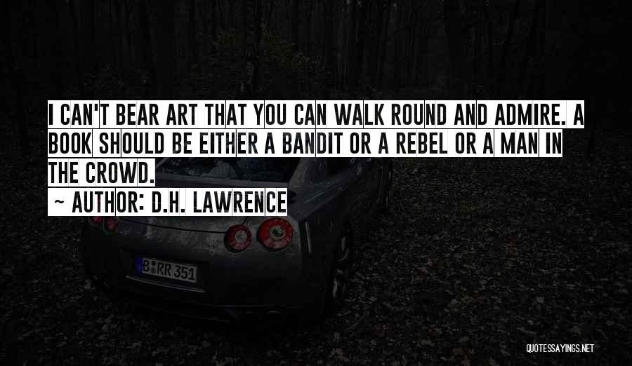 D.H. Lawrence Quotes: I Can't Bear Art That You Can Walk Round And Admire. A Book Should Be Either A Bandit Or A