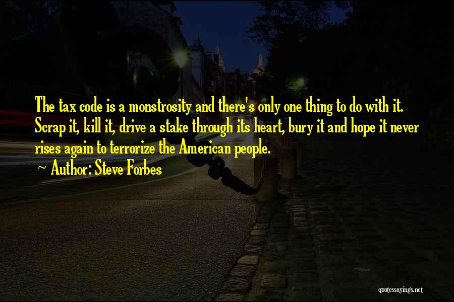 Steve Forbes Quotes: The Tax Code Is A Monstrosity And There's Only One Thing To Do With It. Scrap It, Kill It, Drive