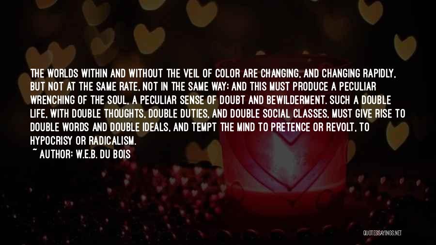 W.E.B. Du Bois Quotes: The Worlds Within And Without The Veil Of Color Are Changing, And Changing Rapidly, But Not At The Same Rate,