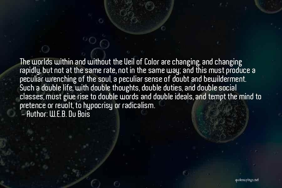 W.E.B. Du Bois Quotes: The Worlds Within And Without The Veil Of Color Are Changing, And Changing Rapidly, But Not At The Same Rate,