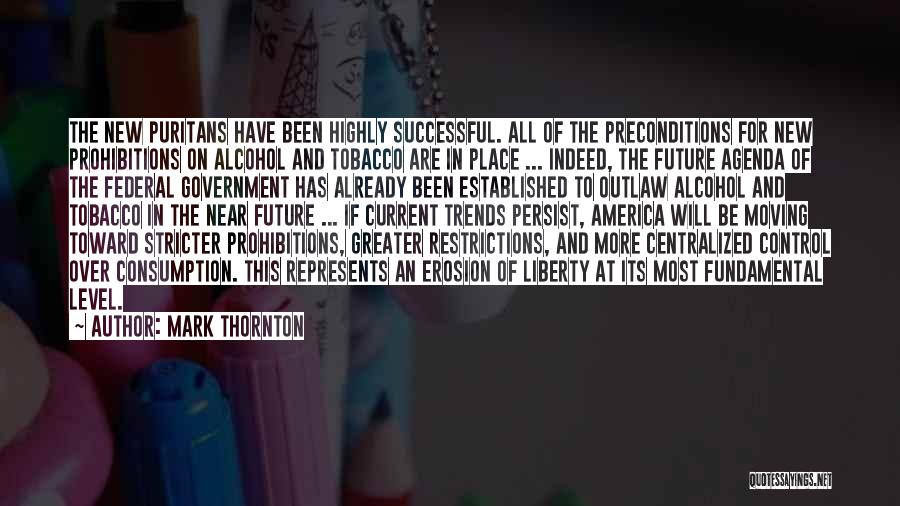 Mark Thornton Quotes: The New Puritans Have Been Highly Successful. All Of The Preconditions For New Prohibitions On Alcohol And Tobacco Are In