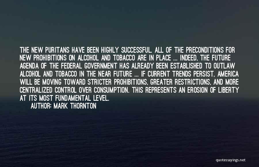 Mark Thornton Quotes: The New Puritans Have Been Highly Successful. All Of The Preconditions For New Prohibitions On Alcohol And Tobacco Are In