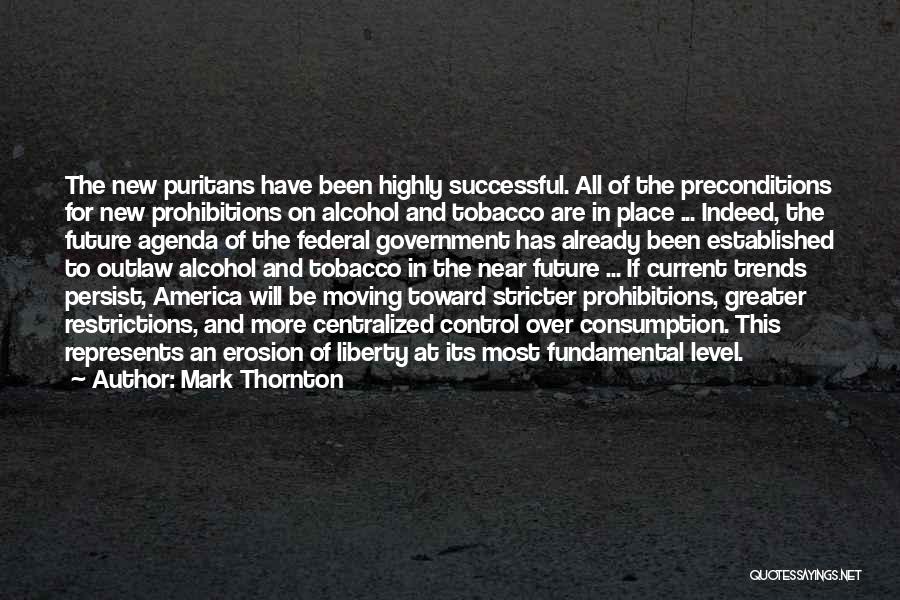 Mark Thornton Quotes: The New Puritans Have Been Highly Successful. All Of The Preconditions For New Prohibitions On Alcohol And Tobacco Are In