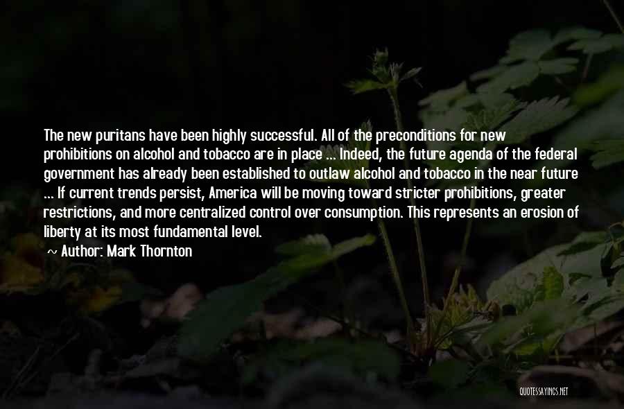 Mark Thornton Quotes: The New Puritans Have Been Highly Successful. All Of The Preconditions For New Prohibitions On Alcohol And Tobacco Are In