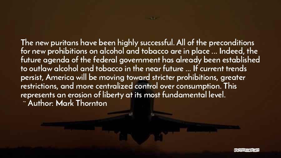 Mark Thornton Quotes: The New Puritans Have Been Highly Successful. All Of The Preconditions For New Prohibitions On Alcohol And Tobacco Are In