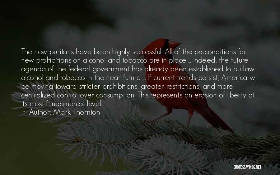 Mark Thornton Quotes: The New Puritans Have Been Highly Successful. All Of The Preconditions For New Prohibitions On Alcohol And Tobacco Are In