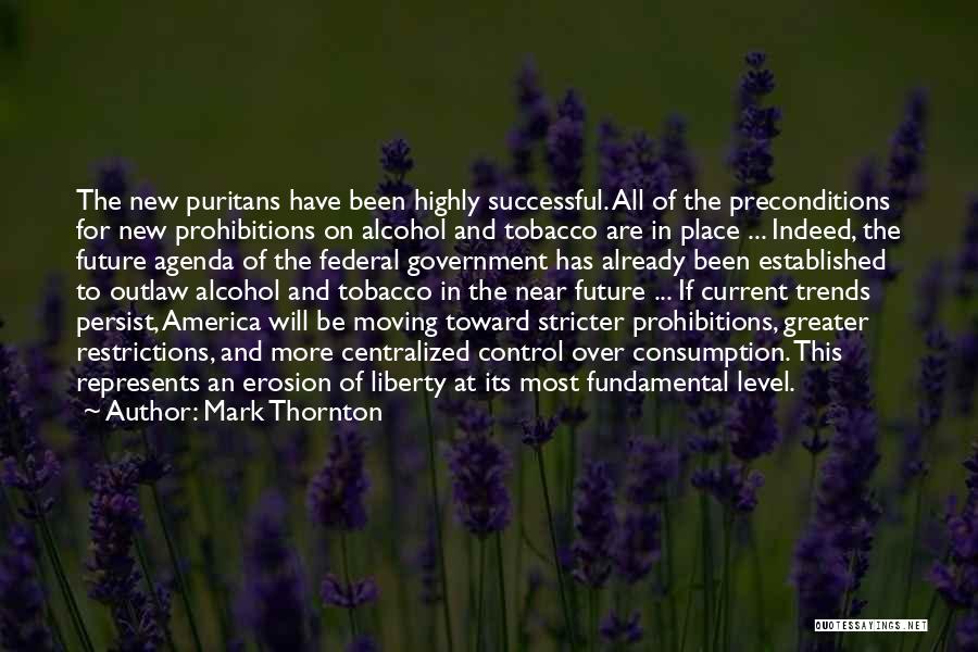 Mark Thornton Quotes: The New Puritans Have Been Highly Successful. All Of The Preconditions For New Prohibitions On Alcohol And Tobacco Are In