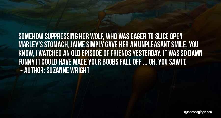 Suzanne Wright Quotes: Somehow Suppressing Her Wolf, Who Was Eager To Slice Open Marley's Stomach, Jaime Simply Gave Her An Unpleasant Smile. You