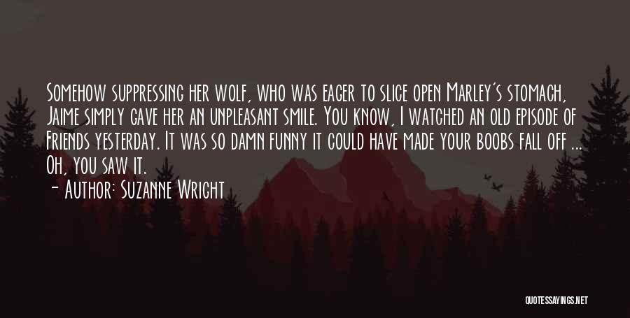 Suzanne Wright Quotes: Somehow Suppressing Her Wolf, Who Was Eager To Slice Open Marley's Stomach, Jaime Simply Gave Her An Unpleasant Smile. You