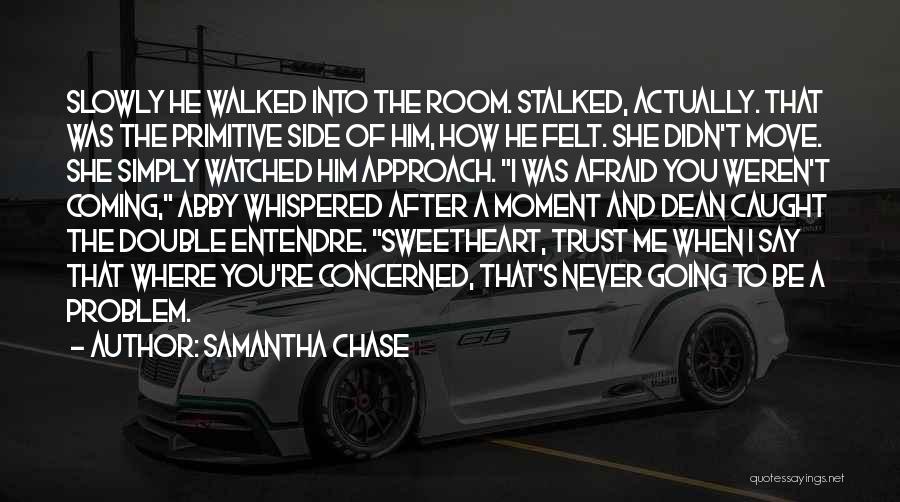 Samantha Chase Quotes: Slowly He Walked Into The Room. Stalked, Actually. That Was The Primitive Side Of Him, How He Felt. She Didn't