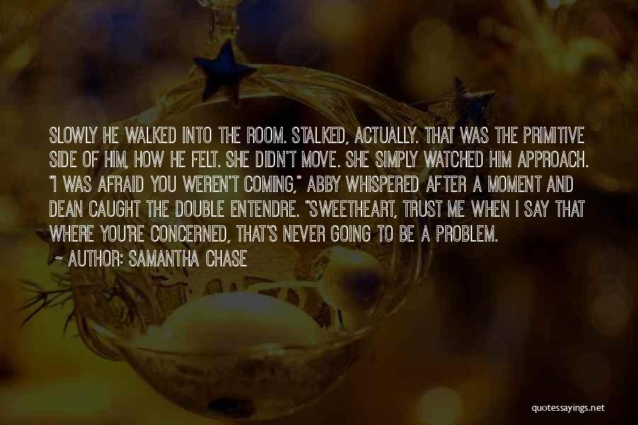 Samantha Chase Quotes: Slowly He Walked Into The Room. Stalked, Actually. That Was The Primitive Side Of Him, How He Felt. She Didn't