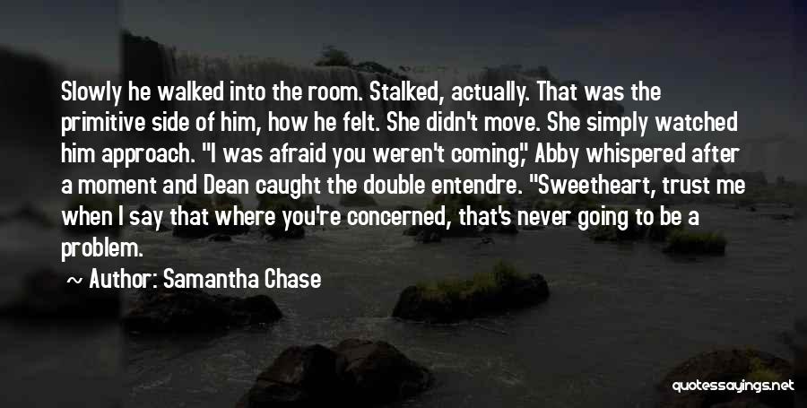 Samantha Chase Quotes: Slowly He Walked Into The Room. Stalked, Actually. That Was The Primitive Side Of Him, How He Felt. She Didn't