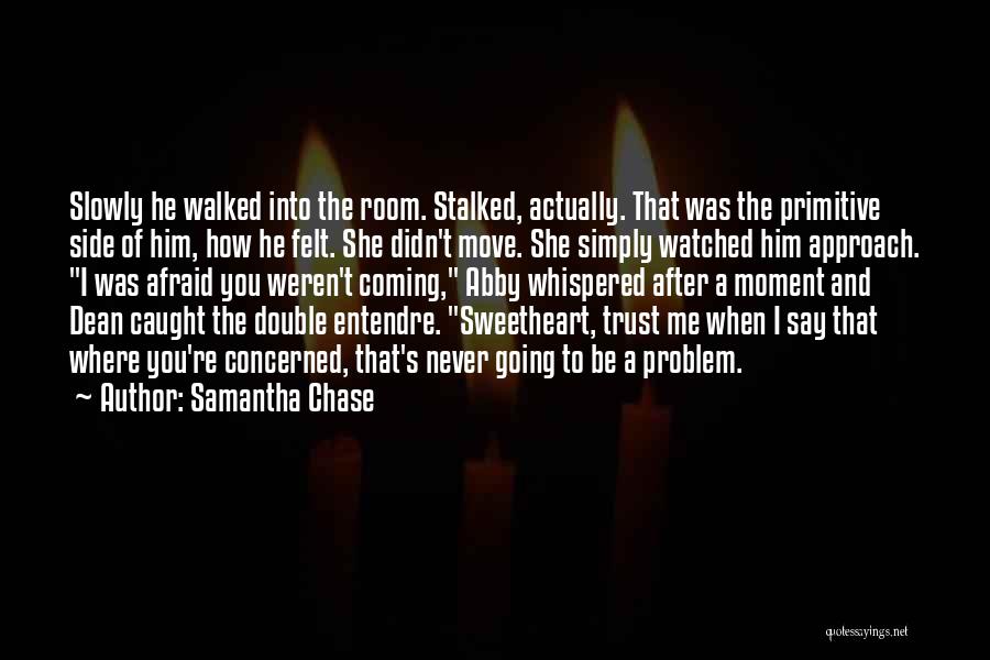 Samantha Chase Quotes: Slowly He Walked Into The Room. Stalked, Actually. That Was The Primitive Side Of Him, How He Felt. She Didn't