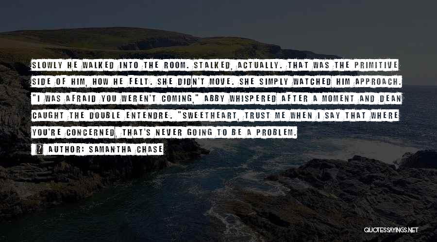 Samantha Chase Quotes: Slowly He Walked Into The Room. Stalked, Actually. That Was The Primitive Side Of Him, How He Felt. She Didn't