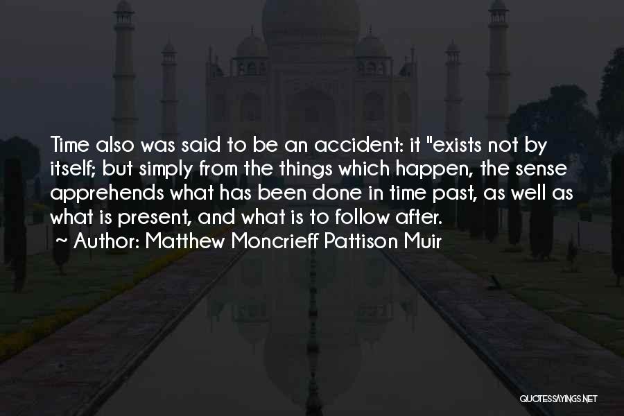 Matthew Moncrieff Pattison Muir Quotes: Time Also Was Said To Be An Accident: It Exists Not By Itself; But Simply From The Things Which Happen,