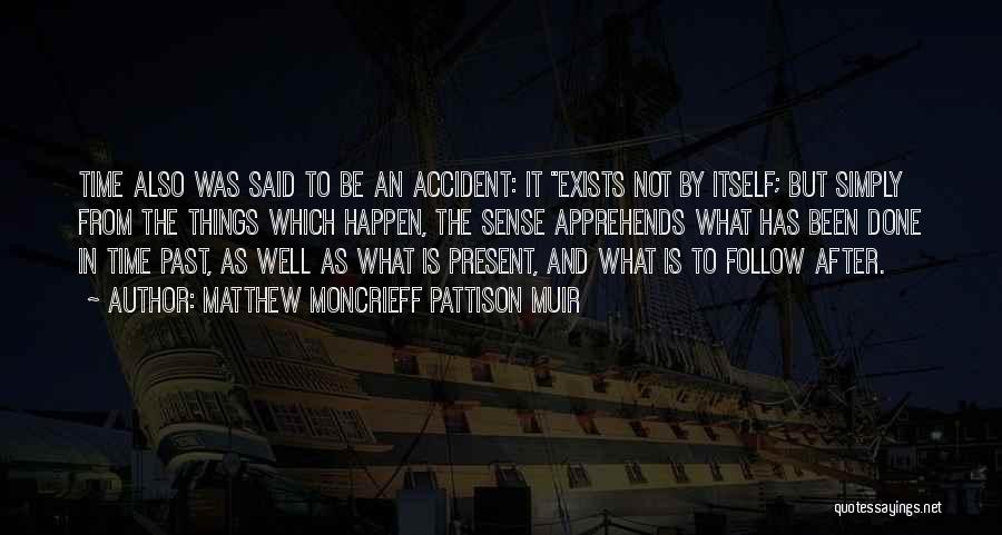 Matthew Moncrieff Pattison Muir Quotes: Time Also Was Said To Be An Accident: It Exists Not By Itself; But Simply From The Things Which Happen,