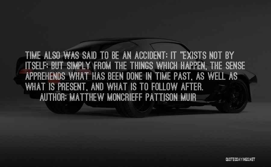 Matthew Moncrieff Pattison Muir Quotes: Time Also Was Said To Be An Accident: It Exists Not By Itself; But Simply From The Things Which Happen,