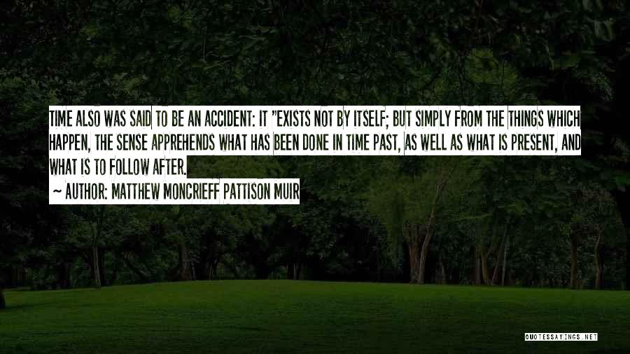 Matthew Moncrieff Pattison Muir Quotes: Time Also Was Said To Be An Accident: It Exists Not By Itself; But Simply From The Things Which Happen,