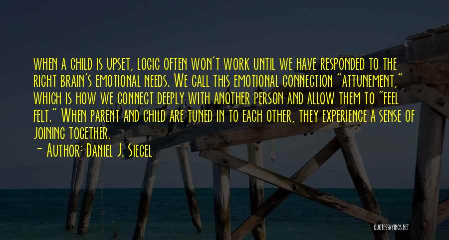 Daniel J. Siegel Quotes: When A Child Is Upset, Logic Often Won't Work Until We Have Responded To The Right Brain's Emotional Needs. We